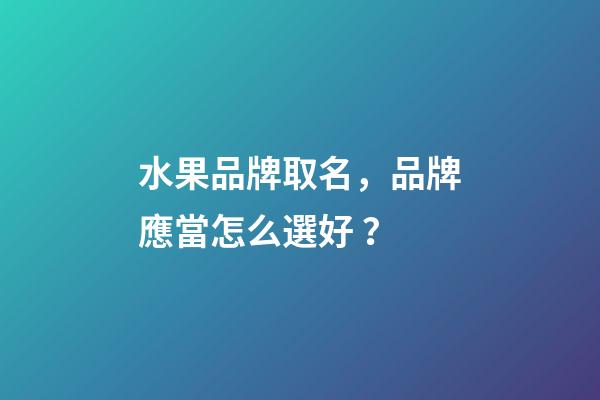 水果品牌取名，品牌應當怎么選好？